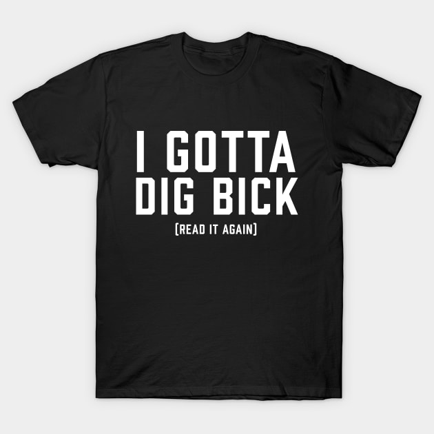 I Gotta Dig Bick WHITE T-Shirt by ArtbyCorey